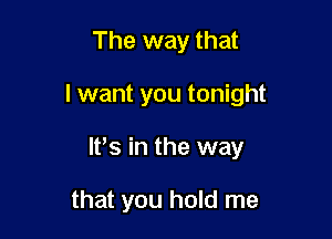 The way that

I want you tonight

ltts in the way

that you hold me