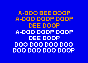 A-DOO BEE DOOP
ADOODOOPDOOP

DEE DOOP

A-DOO DOOP DOOP
DEE DOOP

D00 D00 D00 DOO
D00 D00 DOO DOOP