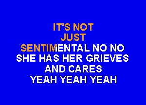 IT'S NOT
JUST

SENTIMENTAL NO NO
SHE HAS HER GRIEVES

AND CARES
YEAH YEAH YEAH