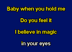 Baby when you hold me

Do you feel it

I believe in magic

in your eyes