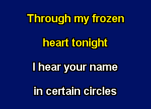 Through my frozen

heart tonight
I hear your name

in certain circles