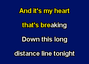 And it's my heart
that's breaking

Down this long

distance line tonight