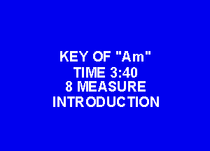 KEY 0F Am
TIME 3I40

8 MEASURE
INTR ODUCTION