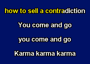 how to sell a contradiction

You come and go

you come and go

Karma karma karma