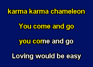 karma karma chameleon

You come and go

you come and go

Loving would be easy