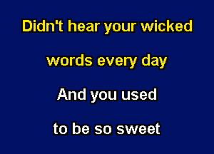 Didn't hear your wicked

words every day

And you used

to be so sweet