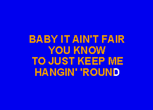 BABY ITAIN'T FAIR
YOU KNOW

TO JUST KEEP IVIE
HANGIN' 'ROUND