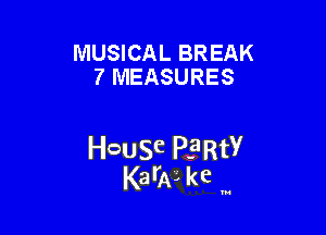 MUSICAL BREAK
7 MEASURES

HcauSe PE'RtY
KarAL kc '

u