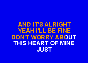 AND IT'S ALRIGHT
YEAH I'LL BE FINE

DON'T WORRY ABOUT
THIS HEART OF MINE

JUST