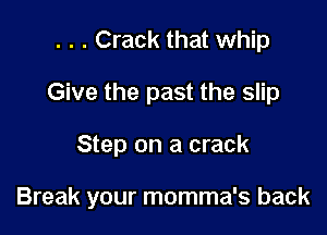 . . . Crack that whip
Give the past the slip

Step on a crack

Break your momma's back