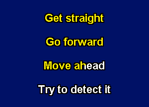 Get straight

Go forward
Move ahead

Try to detect it