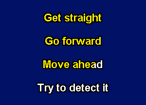 Get straight

Go forward
Move ahead

Try to detect it