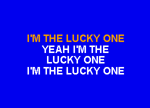 I'M THE LUCKY ONE
YEAH I'M THE

LUCKY ONE
I'M THE LUCKY ONE