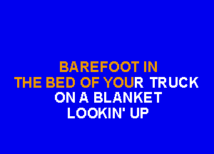 BAREFOOT IN

THE BED OF YOUR TRUCK
ON A BLANKET
LOOKIN' UP