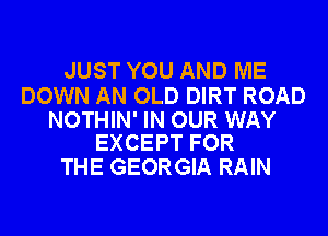 JUST YOU AND ME

DOWN AN OLD DIRT ROAD

NOTHIN' IN OUR WAY
EXCEPT FOR

THE GEORGIA RAIN