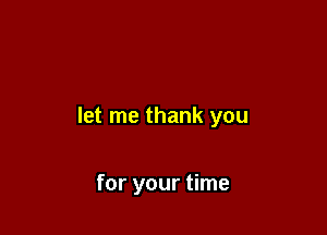 let me thank you

for your time