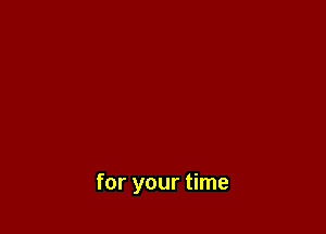 for your time
