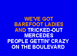 WE'VE GOT
BAREFOOT LADIES

AND TRICKED-OUT
MERCEDES

PEOPLE GETTIN' CRAZY
ON THE BOULEVARD