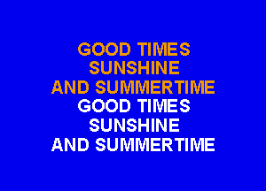 GOOD TIMES
SUNSHINE

AND SUMMERTIME

GOOD TIMES
SUNSHINE
AND SUMMERTIME