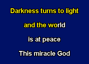 Darkness turns to light

and the world
is at peace

This miracle God
