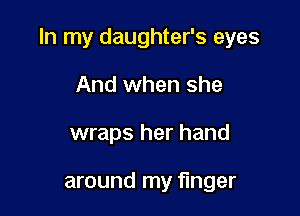 In my daughter's eyes

And when she
wraps her hand

around my finger