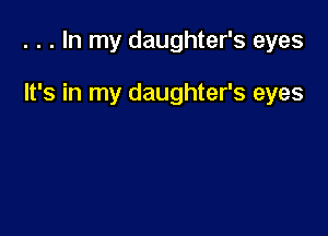 . . . In my daughter's eyes

It's in my daughter's eyes