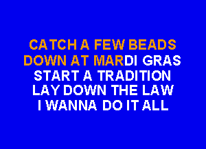 CATCH A FEW BEADS

DOWN AT MARDI GRAS

START A TRADITION
LAY DOWN THE LAW

IWANNA D0 ITALL
