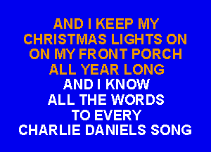 AND I KEEP MY

CHRISTMAS LIGHTS ON
ON MY FRONT PORCH

ALL YEAR LONG
ANDI KNOW

ALL THE WORDS

TO EVERY
CHARLIE DANIELS SONG