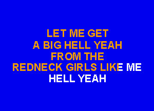 LET ME GET

A BIG HELL YEAH

FROM THE
REDNECK GIRLS LIKE ME

HELL YEAH