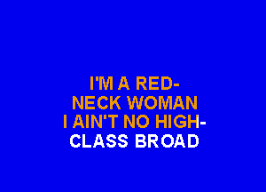 I'M A RED-

NECK WOMAN
l AIN'T NO HIGH-

CLASS BROAD