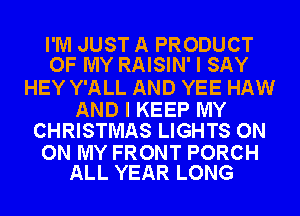 I'M JUST A PRODUCT
OF MY RAISIN' I SAY

HEY Y'ALL AND YEE HAW

AND I KEEP MY
CHRISTMAS LIGHTS ON

ON MY FRONT PORCH
ALL YEAR LONG