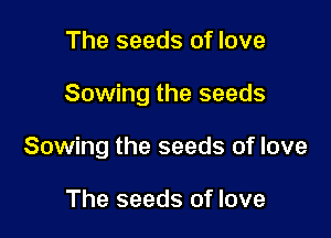 The seeds of love

Sowing the seeds

Sowing the seeds of love

The seeds of love