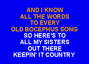 ANDI KNOW

ALL THE WORDS
TO EVERY

OLD BOCEPHUS SONG
SO HERE'S TO

ALL MY SISTERS

OUT THERE
KEEPIN' IT COUNTRY