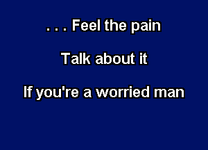 . . . Feel the pain

Talk about it

If you're a worried man