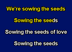 Wetre sowing the seeds

Sowing the seeds

Sowing the seeds of love

Sowing the seeds