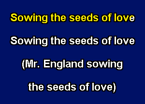 Sowing the seeds of love

Sowing the seeds of love

(Mr. England sowing

the seeds of love)
