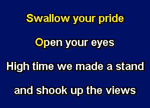 Swallow your pride

Open your eyes
High time we made a stand

and shook up the views