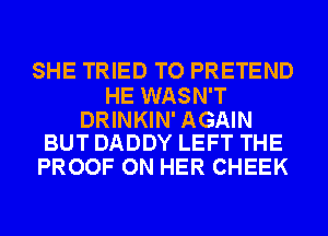 SHE TRIED TO PRETEND

HE WASN'T

DRINKIN' AGAIN
BUT DADDY LEFT THE

PROOF ON HER CHEEK