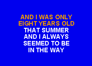 AND I WAS ONLY
EIGHT YEARS OLD

THAT SUMMER

AND I ALWAYS
SEEMED TO BE
IN THE WAY