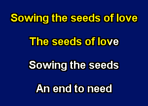 Sowing the seeds of love

The seeds of love

Sowing the seeds

An end to need