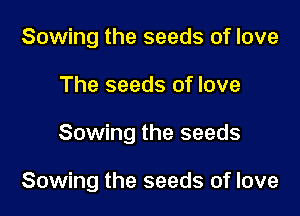 Sowing the seeds of love

The seeds of love

Sowing the seeds

Sowing the seeds of love