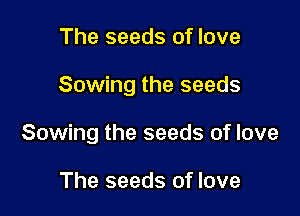 The seeds of love

Sowing the seeds

Sowing the seeds of love

The seeds of love