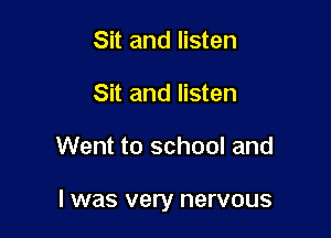 Sit and listen
Sit and listen

Went to school and

I was very nervous
