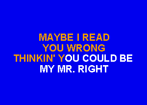 MAYBE l READ
YOU WRONG

THINKIN' YOU COULD BE
MY MR. RIGHT