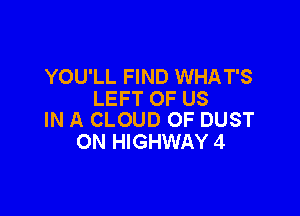 YOU'LL FIND WHAT'S
LEFT OF US

IN A CLOUD 0F DUST
0N HIGHWAY 4