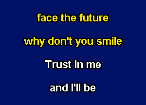 face the future

why don't you smile

Trust in me

and I'll be