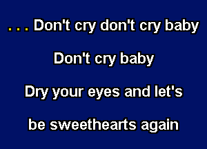 . . . Don't cry don't cry baby
Don't cry baby

Dry your eyes and let's

be sweethearts again