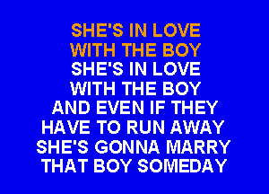 SHE'S IN LOVE

WITH THE BOY
SHE'S IN LOVE

WITH THE BOY
AND EVEN IF THEY

HAVE TO RUN AWAY

SHE'S GONNA MARRY
THAT BOY SOMEDAY