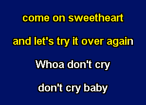 come on sweetheart

and let's try it over again

Whoa don't cry

don't cry baby