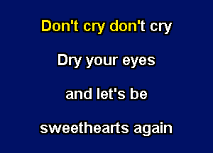 Don't cry don't cry

Dry your eyes
and let's be

sweethearts again